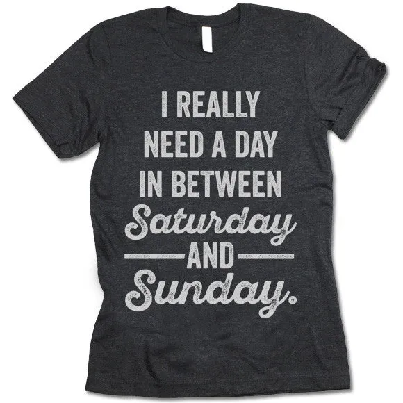 I Really Need a Day In Between Saturday and Sunday T-Shirt