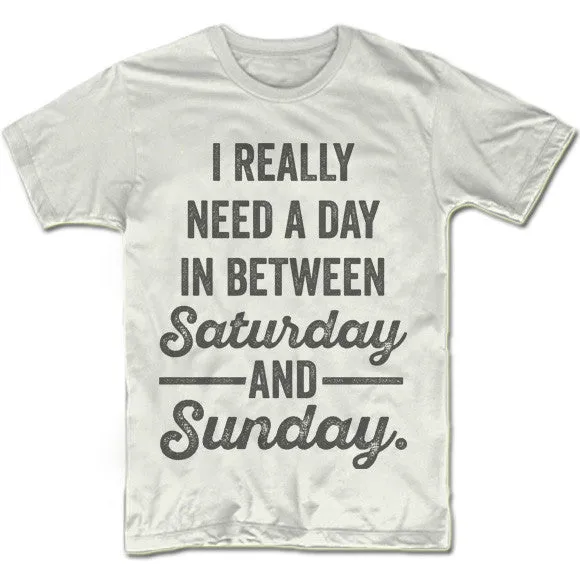 I Really Need a Day In Between Saturday and Sunday T-Shirt