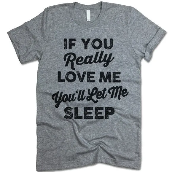 If You Really Love Me You'll Let Me Sleep T Shirt