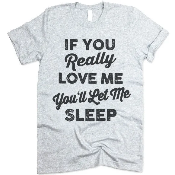 If You Really Love Me You'll Let Me Sleep T Shirt
