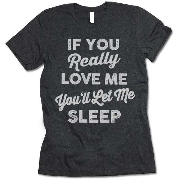 If You Really Love Me You'll Let Me Sleep T Shirt