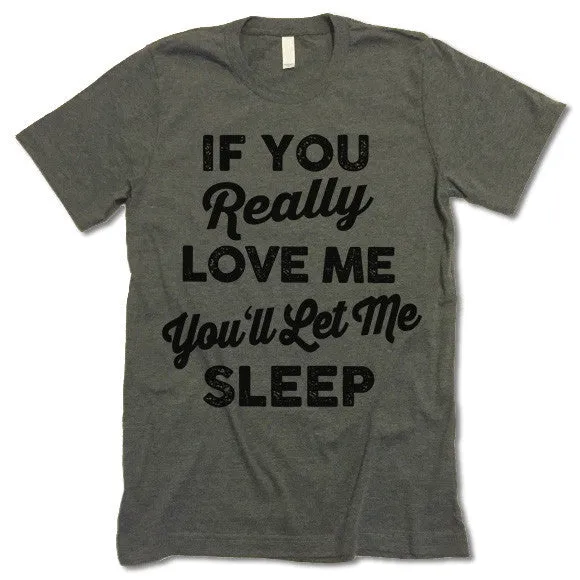 If You Really Love Me You'll Let Me Sleep T Shirt