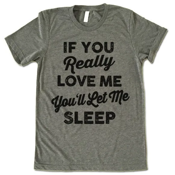 If You Really Love Me You'll Let Me Sleep T Shirt