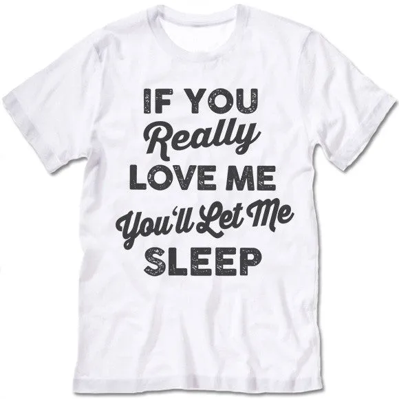 If You Really Love Me You'll Let Me Sleep T Shirt
